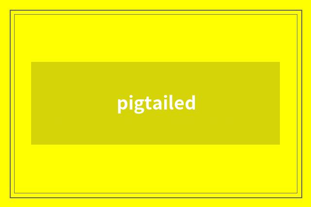 pigtailed