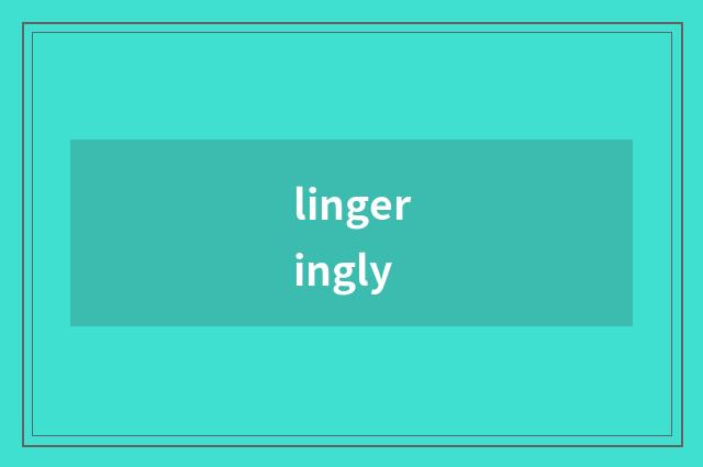 lingeringly