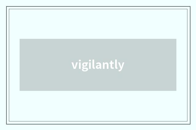 vigilantly