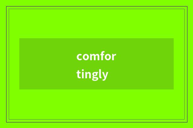 comfortingly