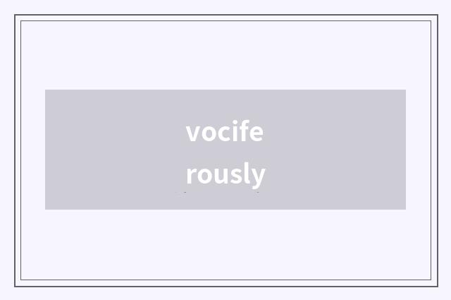 vociferously