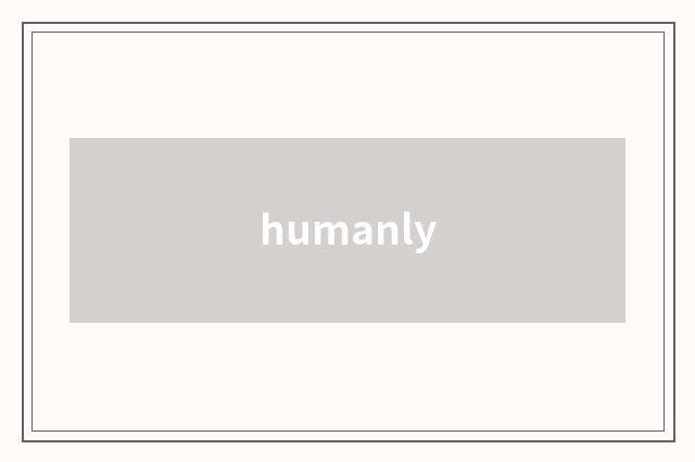 humanly
