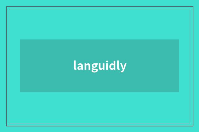 languidly