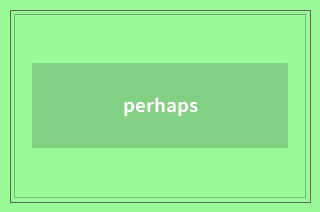 perhaps