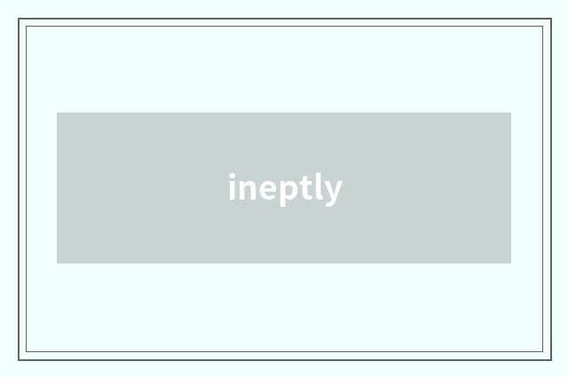 ineptly