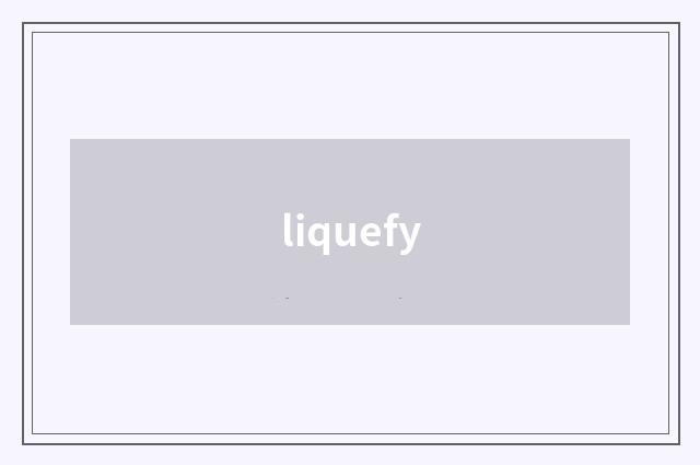 liquefy