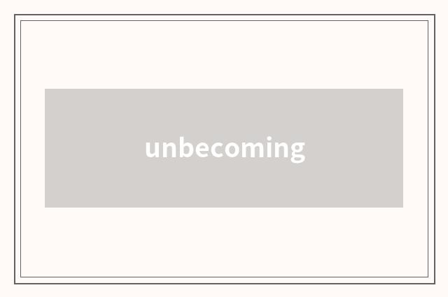 unbecoming