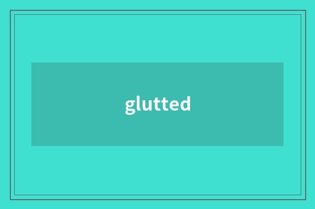 glutted