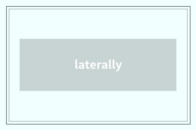 laterally