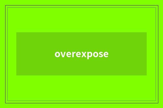 overexpose
