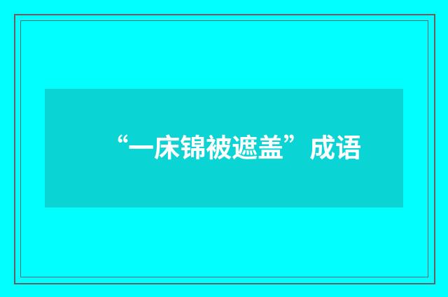 “一床锦被遮盖”成语