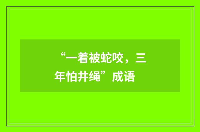 “一着被蛇咬，三年怕井绳”成语