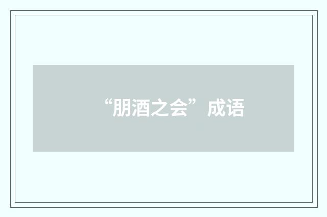 “朋酒之会”成语