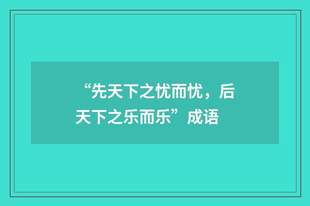 “先天下之忧而忧，后天下之乐而乐”成语