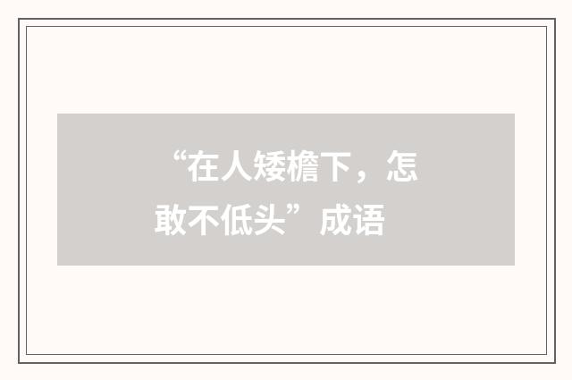 “在人矮檐下，怎敢不低头”成语