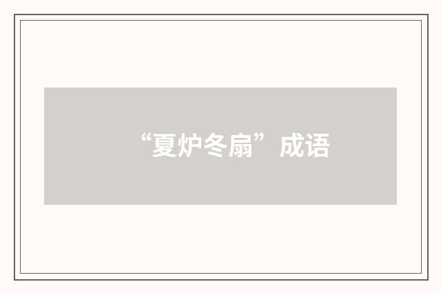“夏炉冬扇”成语