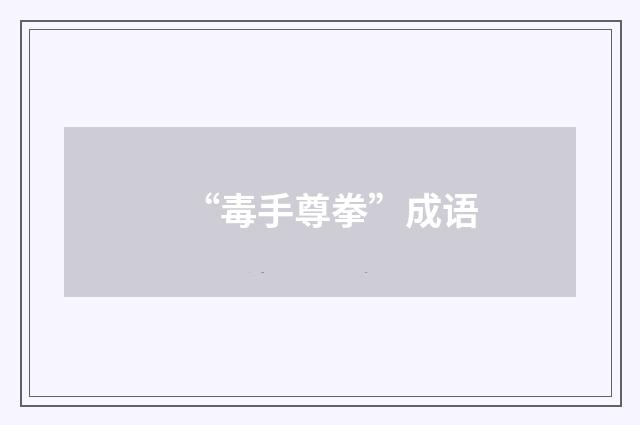 “毒手尊拳”成语