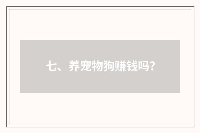 七、养宠物狗赚钱吗?