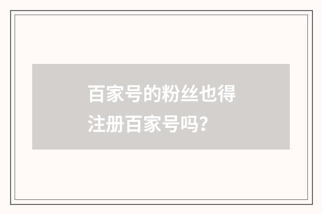 百家号的粉丝也得注册百家号吗？