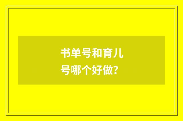 书单号和育儿号哪个好做?