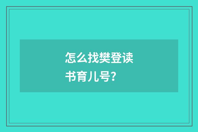 怎么找樊登读书育儿号？