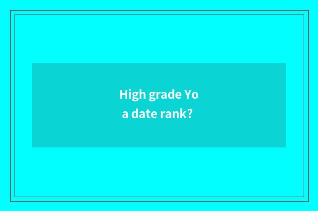 High grade Yo a date rank?