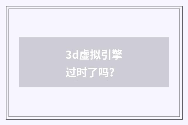 3d虚拟引擎过时了吗?