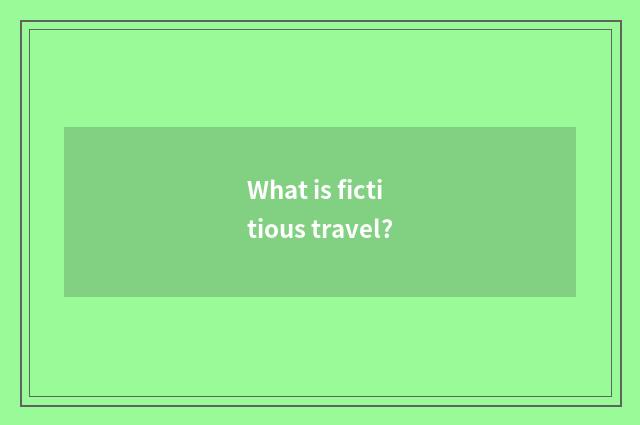 What is fictitious travel?