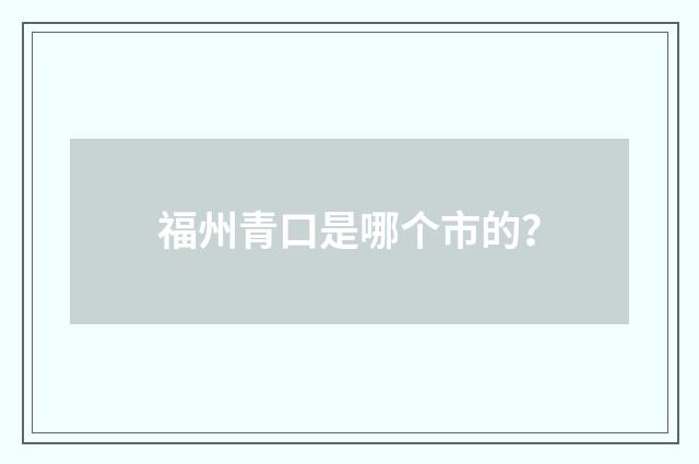 福州青口是哪个市的?