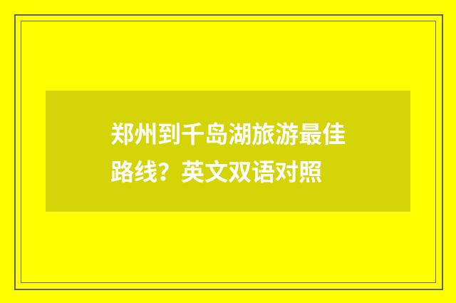 郑州到千岛湖旅游最佳路线?英文双语对照
