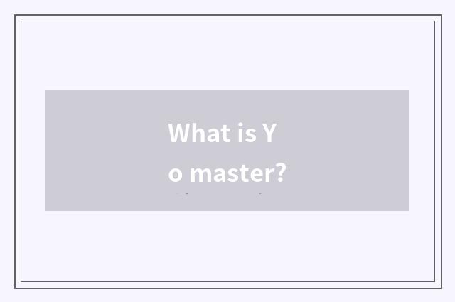 What is Yo master?