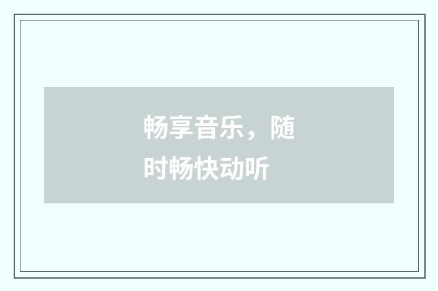 畅享音乐,随时畅快动听