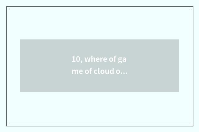 10, where of game of cloud of Wang Zherong boast?