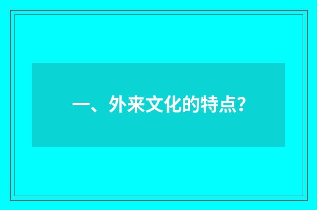 一、外来文化的特点?
