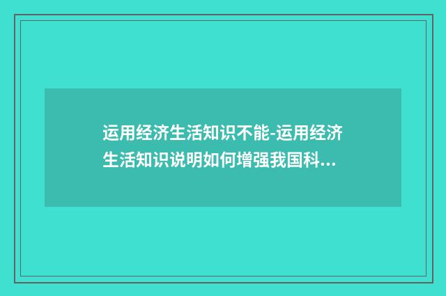 运用经济生活知识不能-运用经济生活知识说明如何增强我国科技创新能?