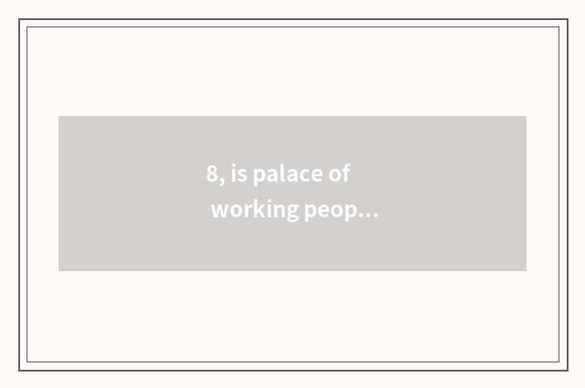 8, is palace of working people culture OK check baggage?
