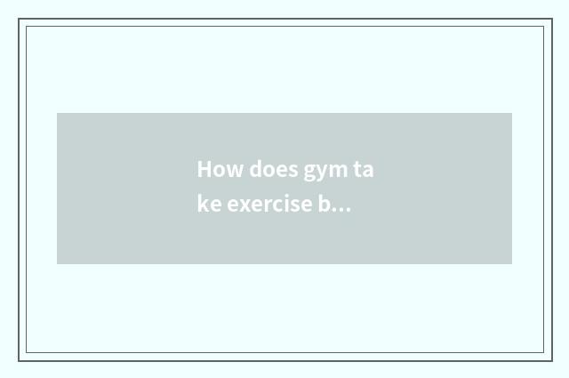How does gym take exercise best?