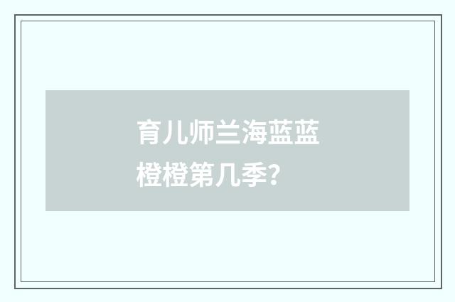 育儿师兰海蓝蓝橙橙第几季？