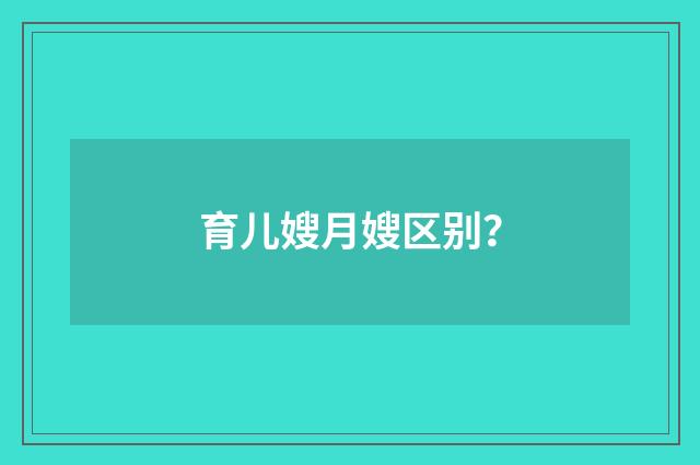 育儿嫂月嫂区别?