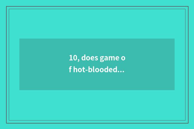 10, does game of hot-blooded all corners of the country still have development?
