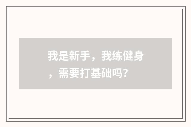 我是新手,我练健身,需要打基础吗?