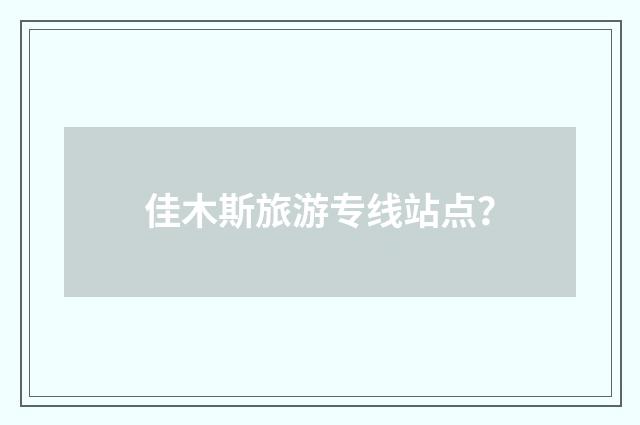 佳木斯旅游专线站点?