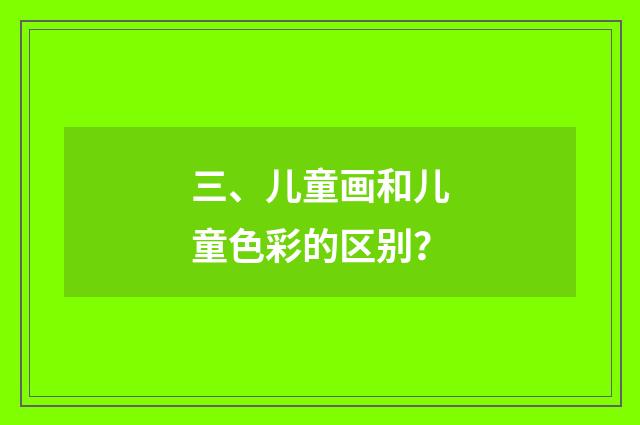 三、儿童画和儿童色彩的区别?