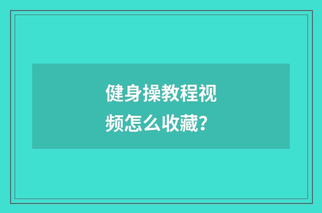 健身操教程视频怎么收藏？
