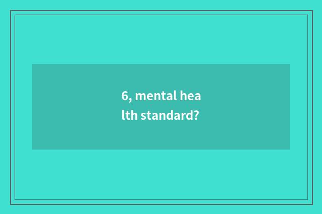 6, mental health standard?