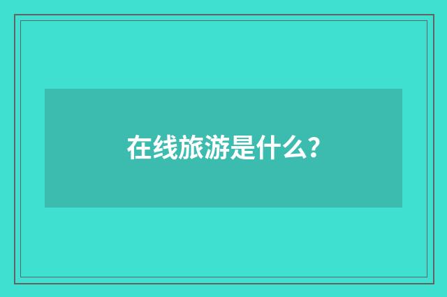 在线旅游是什么?
