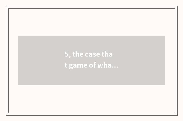 5, the case that game of what broken solution there is?