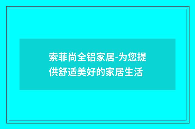 索菲尚全铝家居-为您提供舒适美好的家居生活