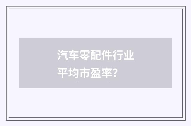 汽车零配件行业平均市盈率？