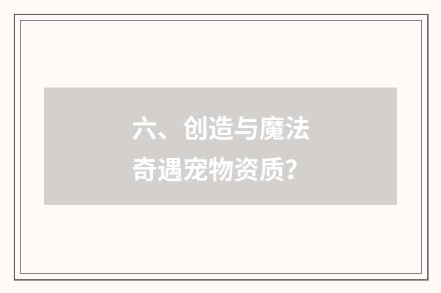 六、创造与魔法奇遇宠物资质？